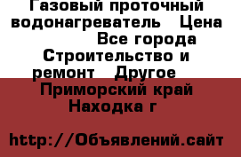 Газовый проточный водонагреватель › Цена ­ 1 800 - Все города Строительство и ремонт » Другое   . Приморский край,Находка г.